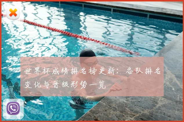 世界杯成绩排名榜更新：各队排名变化与晋级形势一览