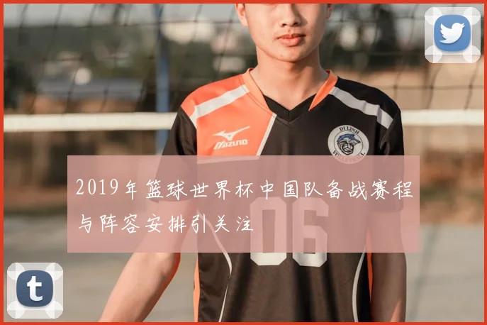 2019年篮球世界杯中国队备战赛程与阵容安排引关注
