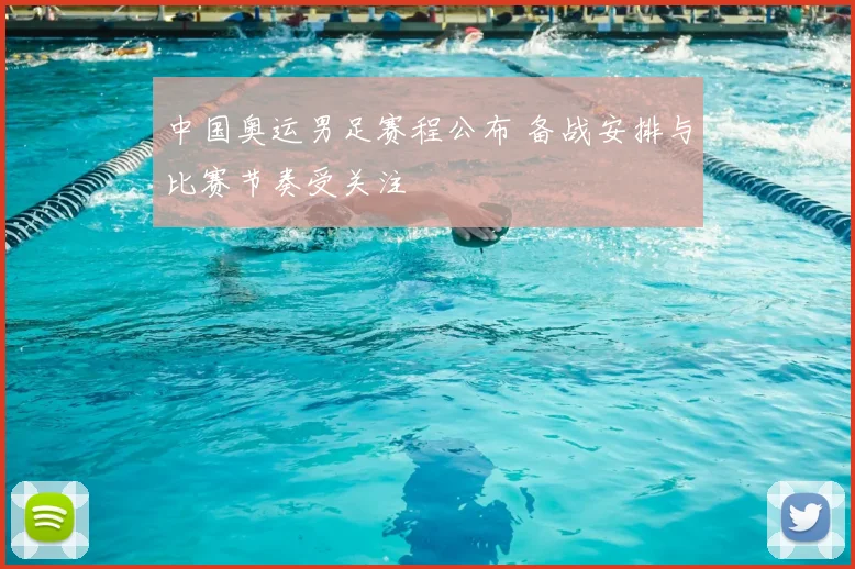中国奥运男足赛程公布 备战安排与比赛节奏受关注