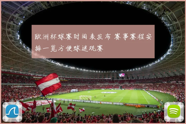 欧洲杯球赛时间表发布 赛事赛程安排一览方便球迷观赛