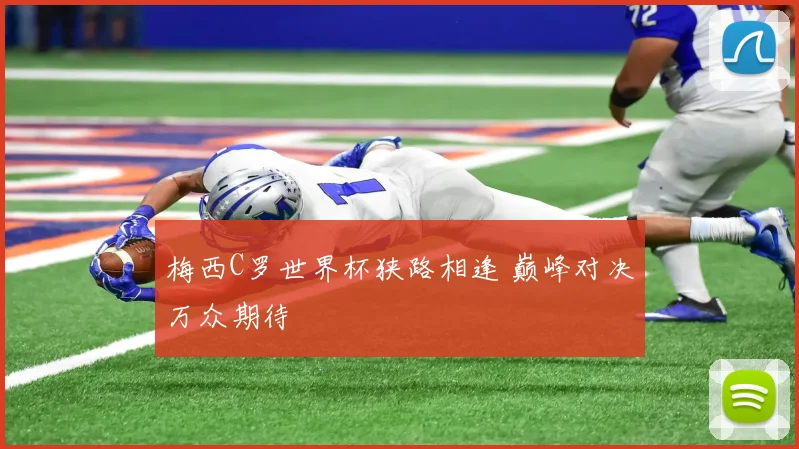 梅西C罗世界杯狭路相逢 巅峰对决万众期待
