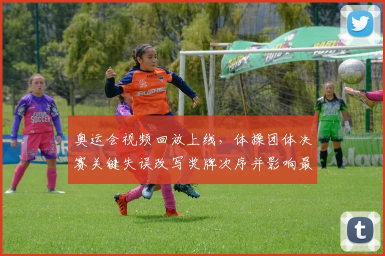 奥运会视频回放上线，体操团体决赛关键失误改写奖牌次序并影响最终名次