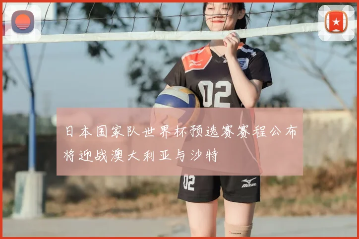 日本国家队世界杯预选赛赛程公布将迎战澳大利亚与沙特