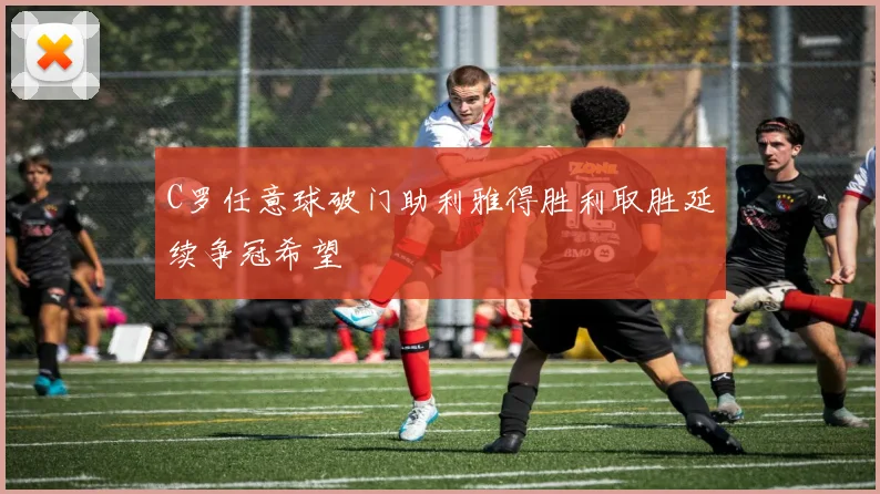 C罗任意球破门助利雅得胜利取胜延续争冠希望