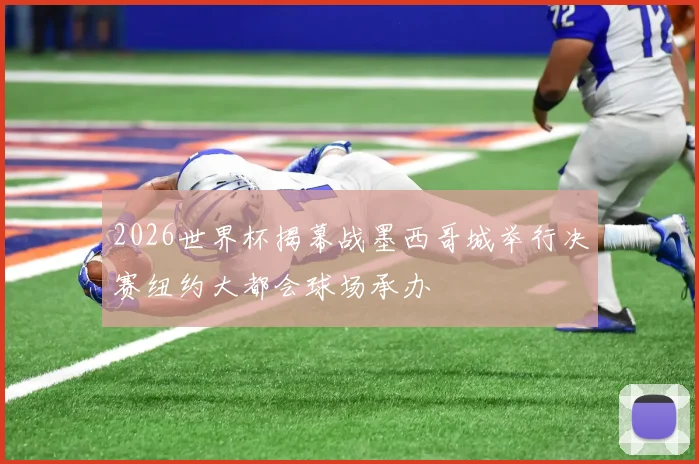 2026世界杯揭幕战墨西哥城举行决赛纽约大都会球场承办