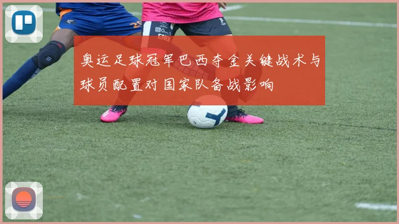 奥运足球冠军巴西夺金关键战术与球员配置对国家队备战影响