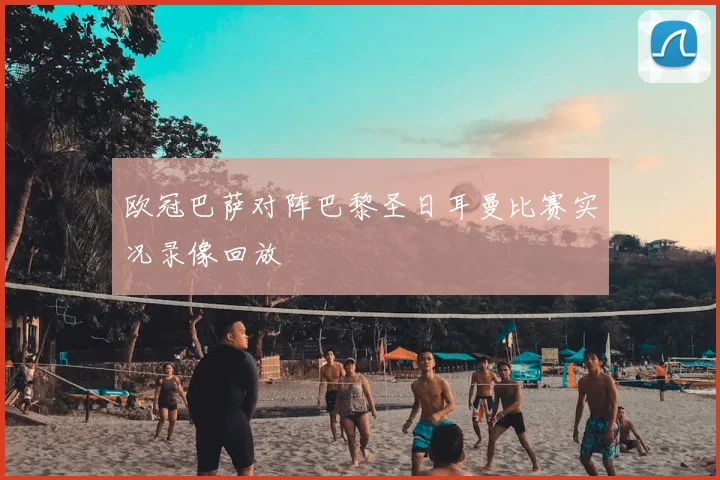 欧冠巴萨对阵巴黎圣日耳曼比赛实况录像回放