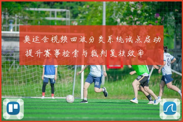 奥运会视频回放分类系统试点启动 提升赛事检索与裁判复核效率