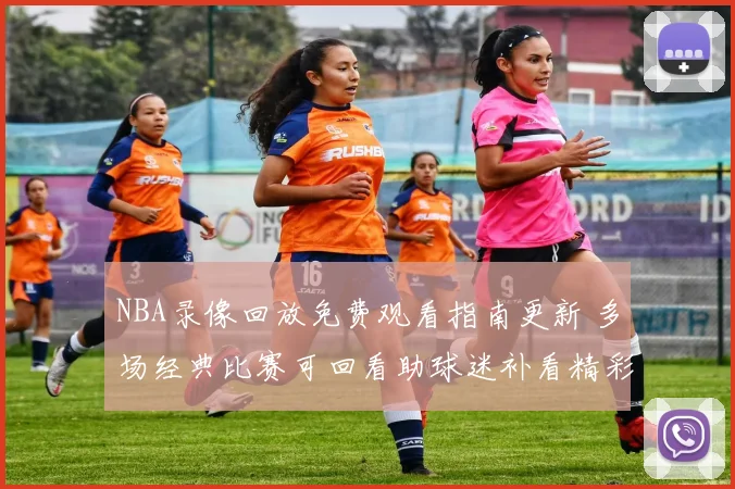 NBA录像回放免费观看指南更新 多场经典比赛可回看助球迷补看精彩对决