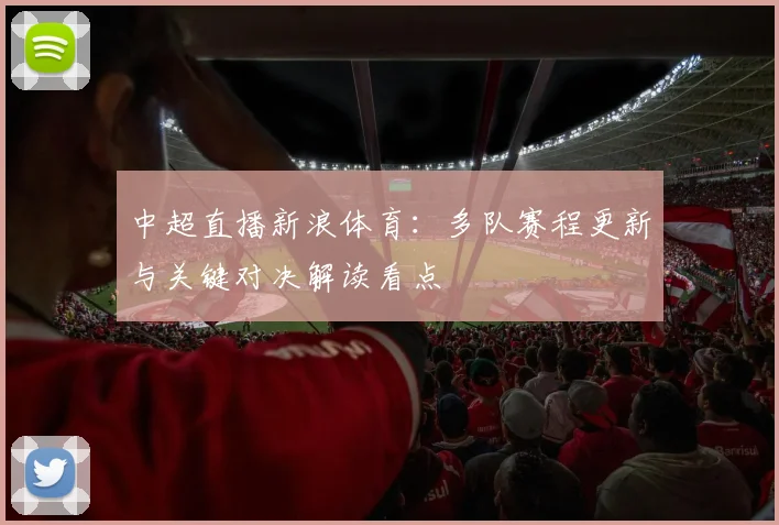 中超直播新浪体育：多队赛程更新与关键对决解读看点