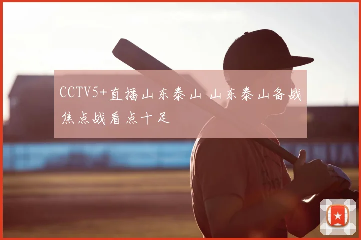 CCTV5+直播山东泰山 山东泰山备战焦点战看点十足