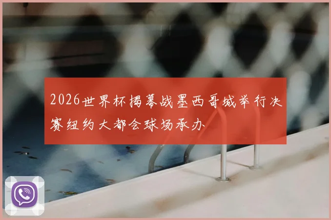 2026世界杯揭幕战墨西哥城举行决赛纽约大都会球场承办