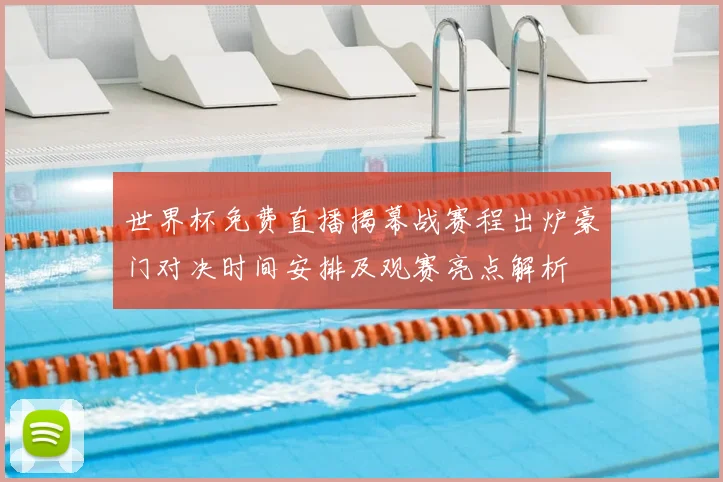 世界杯免费直播揭幕战赛程出炉豪门对决时间安排及观赛亮点解析