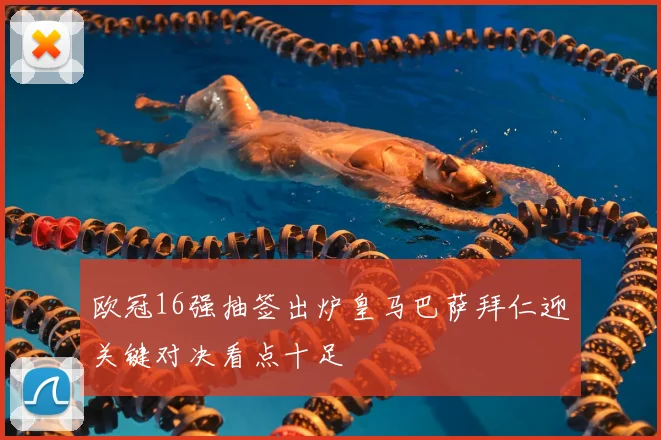 欧冠16强抽签出炉皇马巴萨拜仁迎关键对决看点十足