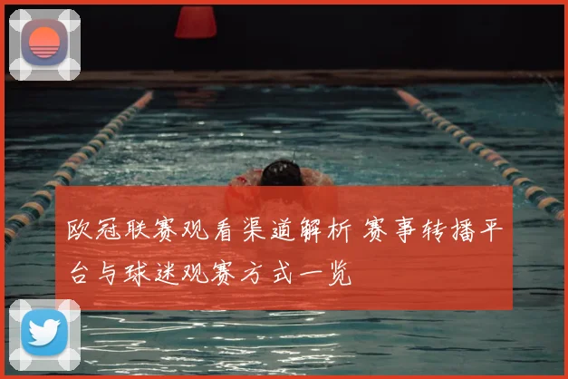欧冠联赛观看渠道解析 赛事转播平台与球迷观赛方式一览