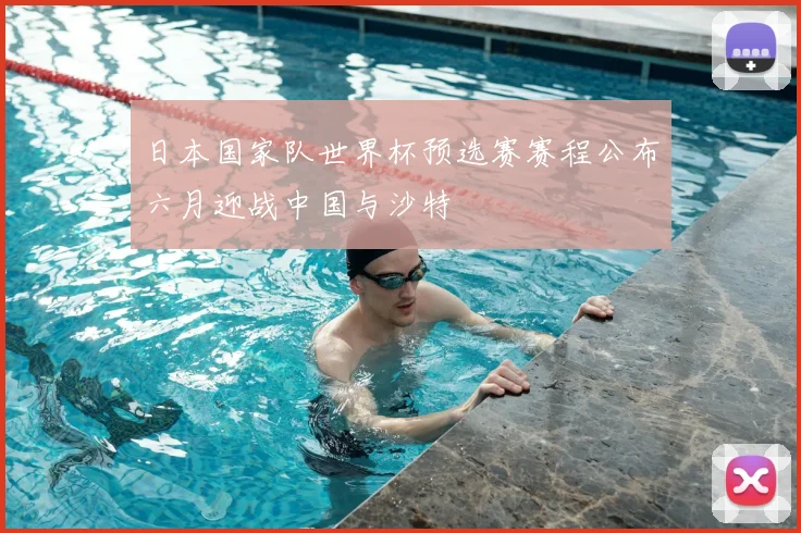 日本国家队世界杯预选赛赛程公布六月迎战中国与沙特