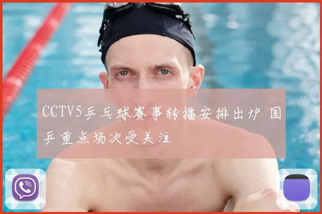 CCTV5乒乓球赛事转播安排出炉 国乒重点场次受关注